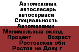 Автомеханик автослесарь автосервиса › Специальность ­ Автомеханик › Минимальный оклад ­ 20 › Процент ­ 40 › Возраст ­ 44 - Ростовская обл., Ростов-на-Дону г. Работа » Резюме   . Ростовская обл.,Ростов-на-Дону г.